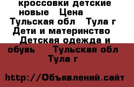 кроссовки детские новые › Цена ­ 650 - Тульская обл., Тула г. Дети и материнство » Детская одежда и обувь   . Тульская обл.,Тула г.